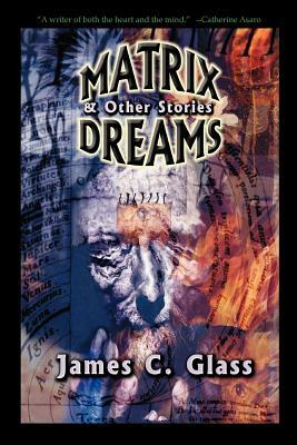 Matrix Dreams & Other Stories by James C. Glass