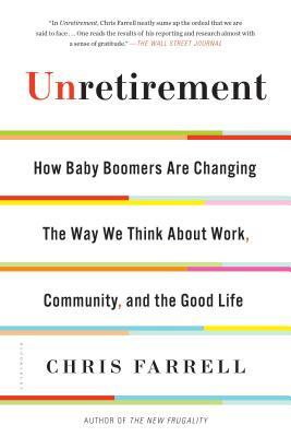 Unretirement: How Baby Boomers Are Changing the Way We Think about Work, Community, and the Good Life by Chris Farrell