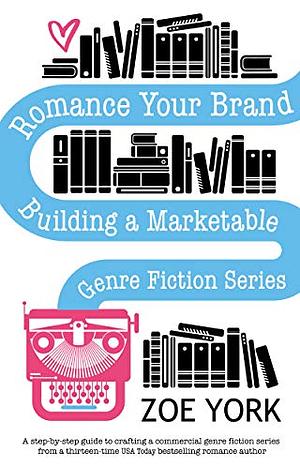 Romance Your Brand: Building a Marketable Genre Fiction Series by Zoe York