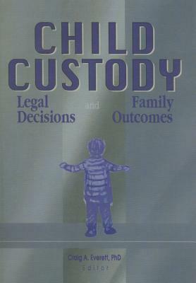 Child Custody: Legal Decisions and Family Outcomes by Craig Everett