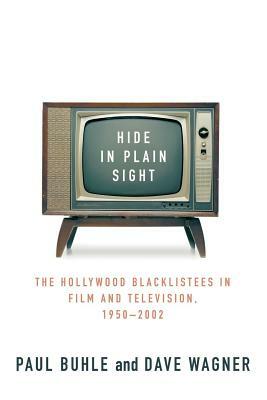 Hide in Plain Sight: The Hollywood Blacklistees in Film and Television, 1950-2002 by Paul Buhle, Dave Wagner