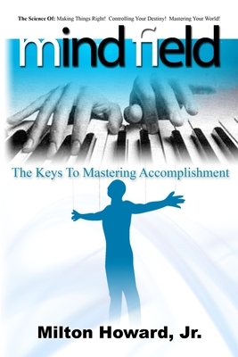 Mind Field: The Keys To Mastering Accomplishment by Milton Howard