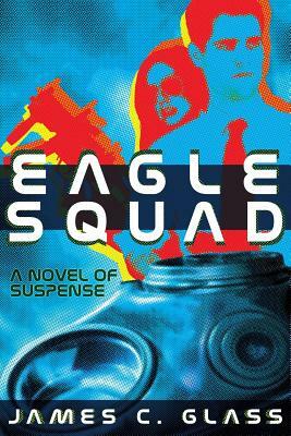 Eagle Squad: A Novel of Suspense by James C. Glass