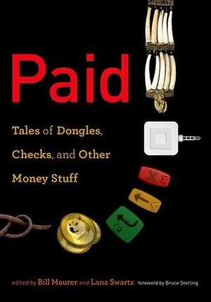 Paid: Tales of Dongles, Checks, and Other Money Stuff by Bill Maurer, Bruce Sterling, Lana Swartz