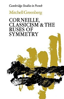 Corneille, Classicism and the Ruses of Symmetry by Mitchell Greenberg