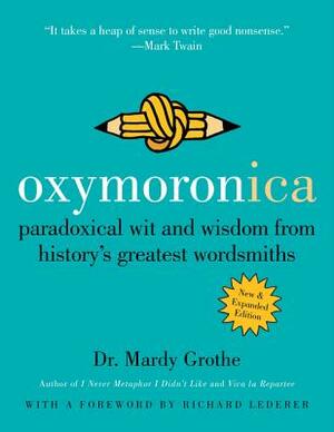 Oxymoronica: Paradoxical Wit and Wisdom from History's Greatest Wordsmiths by Mardy Grothe