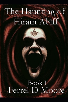 The Haunting of Hiram Abiff- Vol. I by Ferrel D. Moore