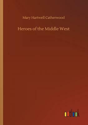 Heroes of the Middle West by Mary Hartwell Catherwood