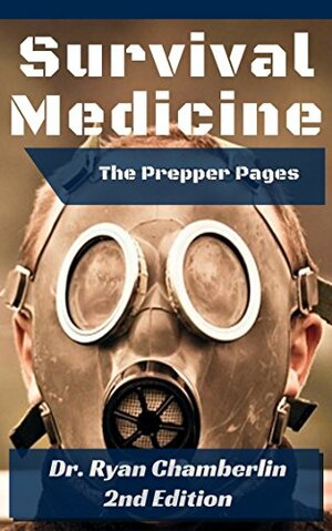 The Prepper Pages: A Surgeon's Guide to Scavenging Items for a Medical Kit, and Putting Them to Use While on the Move by Ryan Chamberlin