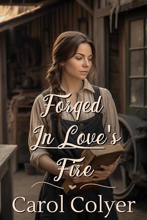 Forged in Love's Fire: A Historical Western Romance Novel by Carol Colyer, Carol Colyer