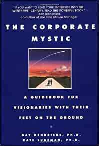 The Corporate Mystic: A Guidebook for Visionaries with Their Feet on the Ground by Gay Hendricks