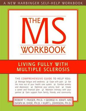 The MS Workbook: Living Fully with Multiple Sclerosis by Dawn Ehde, Robert Fraser, George Kraft