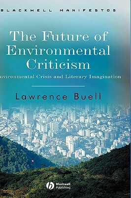 The Future of Environmental Criticism: Environmental Crisis and Literary Imagination by Lawrence Buell