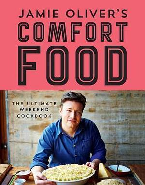 Jamie Oliver's Comfort Food: The Ultimate Weekend Cookbook by Jamie Oliver, Jamie Oliver