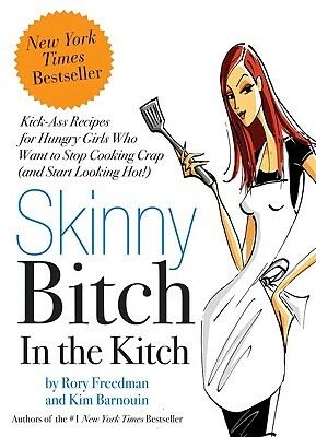 Skinny Bitch in the Kitch: Kick-Ass Solutions for Hungry Girls Who Want to Stop Cooking Crap (and Start Looking Hot!) by Kim Barnouin, Rory Freedman