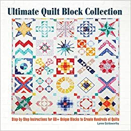 Ultimate Quilt Block Collection: The Step-By-Step Guide to More Than 70 Unique Blocks for Creating Hundreds of Quilt Projects by Lynne Goldsworthy