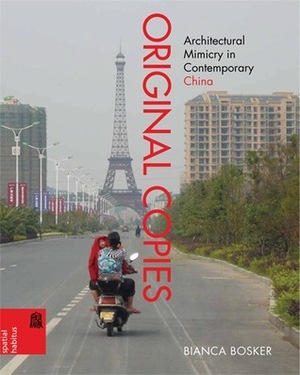 Original Copies: Architectural Mimicry in Contemporary China by Bianca Bosker
