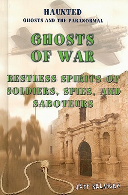 Ghosts of War: Restless Spirits of Soldiers, Spies, and Saboteurs by Jeff Belanger