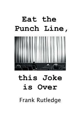 Eat the Punch Line, This Joke is Over by Frank Rutledge