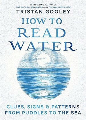 How To Read Water: Clues, Signs & Patterns from Puddles to the Sea by Tristan Gooley