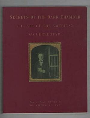 Secrets of the Dark Chamber: The Art of the American Daguerreotype by Merry A. Foresta, John Wood