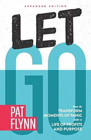 Let Go: Expanded Edition: How to Transform Moments of Panic into a Life of Profits and Purpose by Pat Flynn