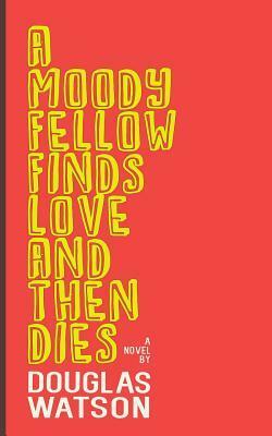 A Moody Fellow Finds Love and Then Dies by Douglas Watson