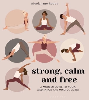 Strong, Calm and Free: A Modern Guide to Yoga, Meditation and Mindful Living by Nicola Jane Hobbs