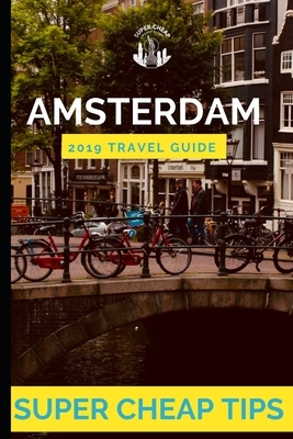 Super Cheap Amsterdam: How to have enjoy a $1,000 trip to Amsterdam for under $150 by Phil G. Tang