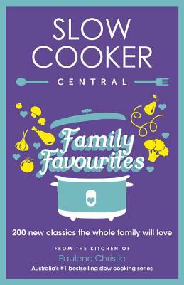 Slow Cooker Central Family Favourites: 200 New Classics the Whole Familywill Love by Paulene Christie