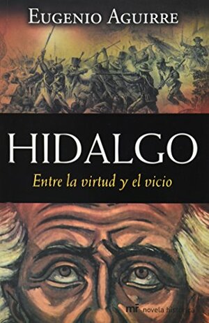 Hidalgo Entre la virtud y el Vicio by Eugenio Aguirre
