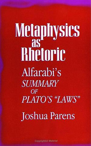 Metaphysics as Rhetoric: Alfarabi's Summary of Plato's "Laws" by Joshua Parens