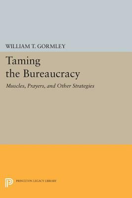 Taming the Bureaucracy: Muscles, Prayers, and Other Strategies by William T. Gormley