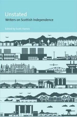 Unstated: Writers on Scottish Independence by Scott Hames, John Aberdein, Allan Armstrong, Alan Bissett