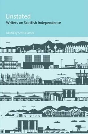 Unstated: Writers on Scottish Independence by Scott Hames, Alan Bissett, John Aberdein, Allan Armstrong