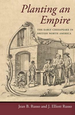 Planting an Empire: The Early Chesapeake in British North America by J. Elliott Russo, Jean B. Russo