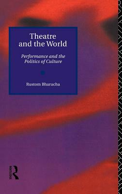 Theatre and the World: Performance and the Politics of Culture by Rustom Bharucha