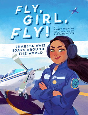 Fly, Girl, Fly!: Shaesta Waiz Soars Around the World by Nancy Roe Pimm, Alexandra Bye