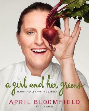 A Girl and Her Greens: Hearty Meals from the Garden by April Bloomfield, JJ Goode