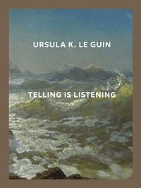 Telling Is Listening by Ursula K. Le Guin