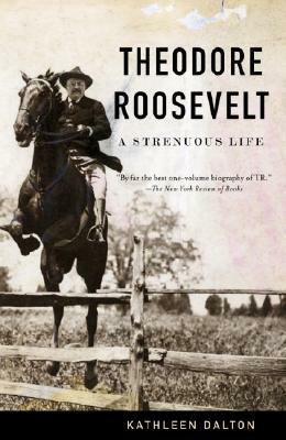 Theodore Roosevelt: A Strenuous Life by Kathleen Dalton
