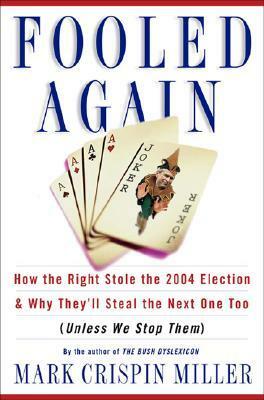 Fooled Again: How the Right Stole the 2004 Election & Why They'll Steal the Next One Too (Unless We Stop Them) by Mark Crispin Miller