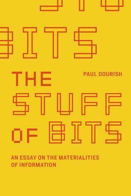 The Stuff of Bits: An Essay on the Materialities of Information by Paul Dourish
