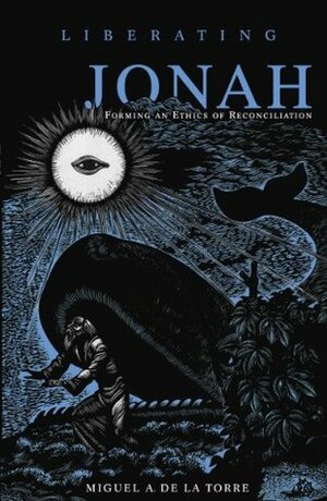 Liberating Jonah: Forming an Ethics of Reconciliation by Miguel A. de la Torre