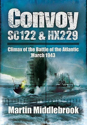 Convoy SC.122 & HX.229: Climax of the Battle of the Atlantic, March 1943 by Martin Middlebrook