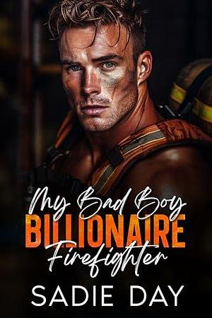 My Bad Boy Billionaire Firefighter: An Off-Limits Enemies to Lovers Romance by Sadie Day, Sadie Day