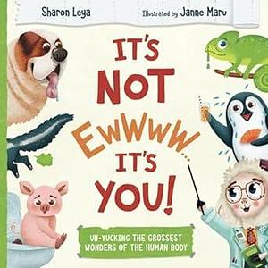 It's Not EWWWW...It's YOU!: Un-Yucking the Grossest Wonders of the Human Body. For kids ages 3-8. by Sharon Leya, Janne Maru