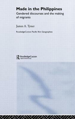 Made in the Philippines: Gendered Discourses and the Making of Migrants by James A. Tyner