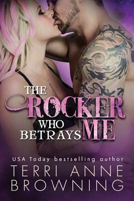 The Rocker Who Betrays Me by Terri Anne Browning