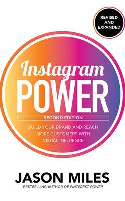 Instagram Power, Second Edition: Build Your Brand and Reach More Customers with Visual Influence by Jason Miles